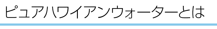 ピュアハワイアンウォーターとは